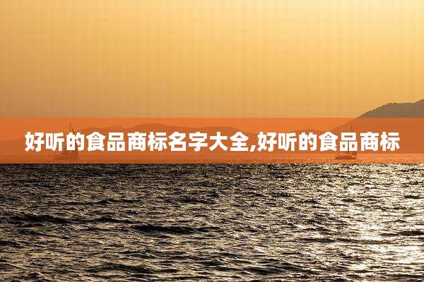 好听的食品商标名字大全,好听的食品商标