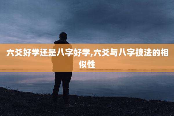 六爻好学还是八字好学,六爻与八字技法的相似性