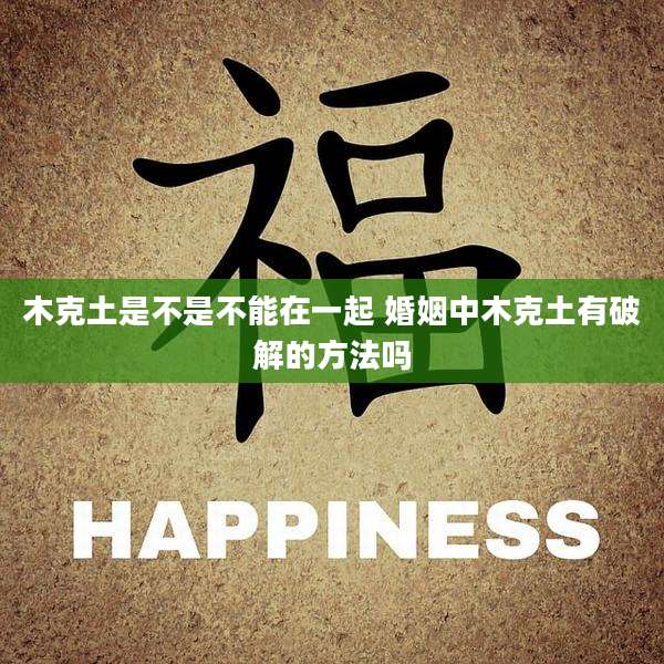木克土是不是不能在一起 婚姻中木克土有破解的方法吗