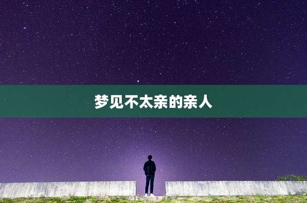 梦见不太亲的亲人