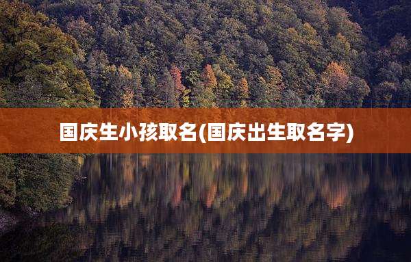 国庆生小孩取名(国庆出生取名字)