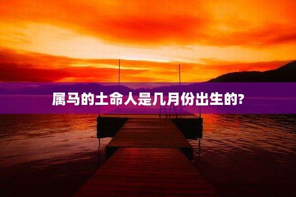 属马的土命人是几月份出生的?