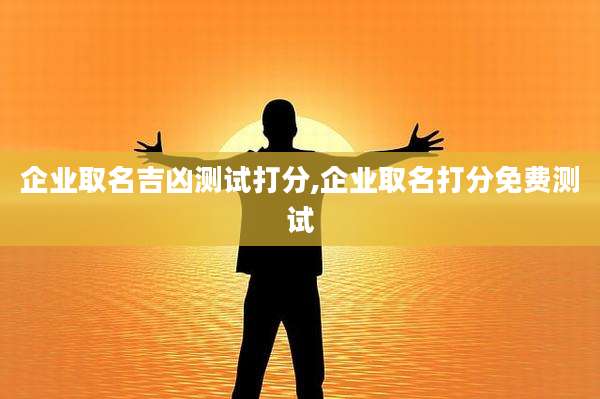 企业取名吉凶测试打分,企业取名打分免费测试