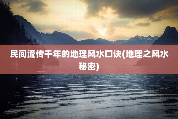 民间流传千年的地理风水口诀(地理之风水秘密)