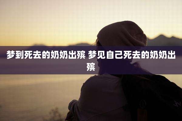 梦到死去的奶奶出殡 梦见自己死去的奶奶出殡