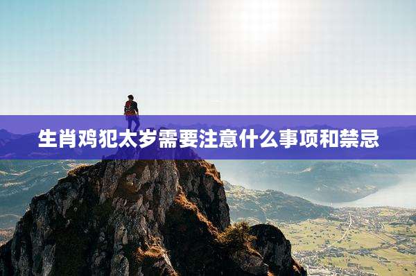 生肖鸡犯太岁需要注意什么事项和禁忌
