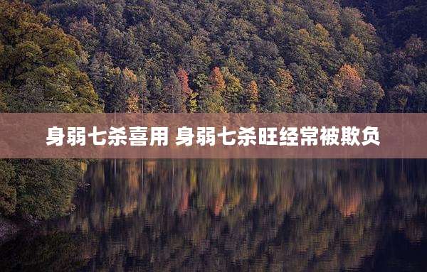 身弱七杀喜用 身弱七杀旺经常被欺负
