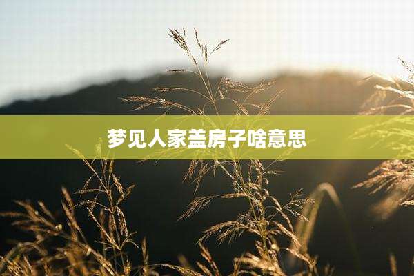 梦见人家盖房子啥意思