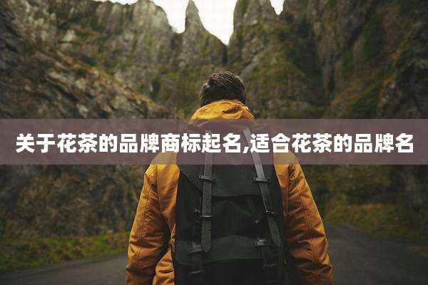 关于花茶的品牌商标起名,适合花茶的品牌名