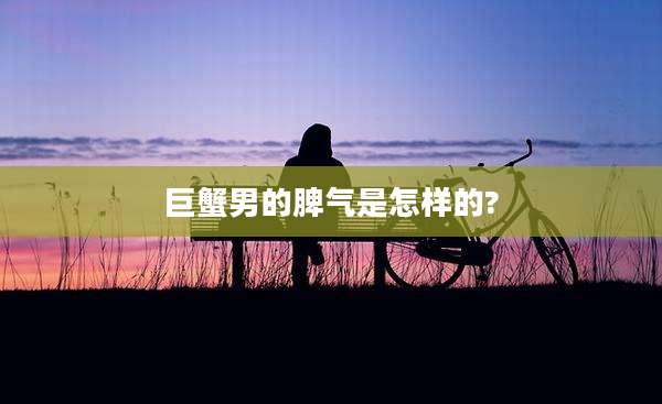 巨蟹男的脾气是怎样的?