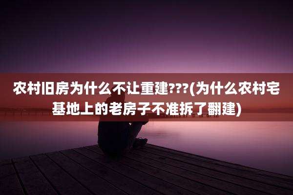 农村旧房为什么不让重建???(为什么农村宅基地上的老房子不准拆了翻建)