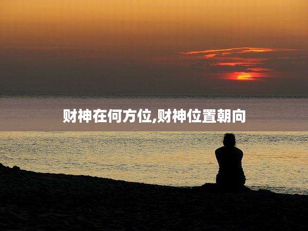 财神在何方位,财神位置朝向