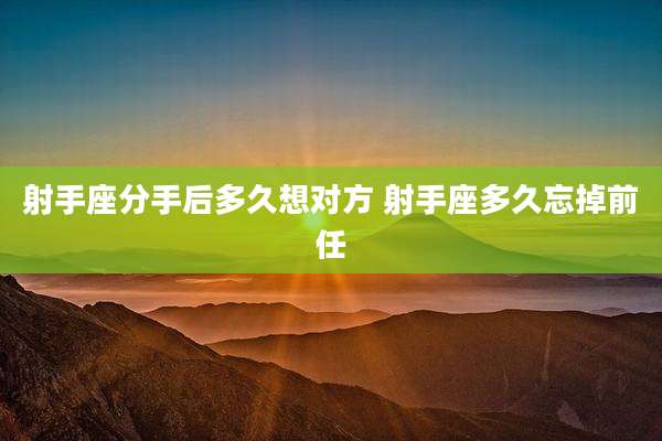 射手座分手后多久想对方 射手座多久忘掉前任