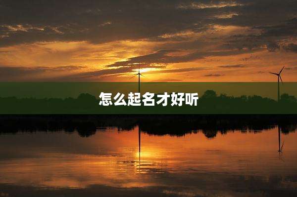 怎么起名才好听