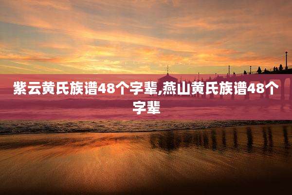 紫云黄氏族谱48个字辈,燕山黄氏族谱48个字辈