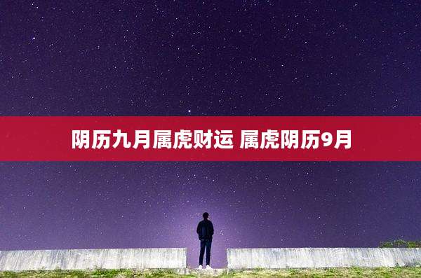 阴历九月属虎财运 属虎阴历9月