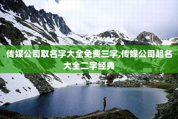 传媒公司取名字大全免费三字,传媒公司起名大全二字经典