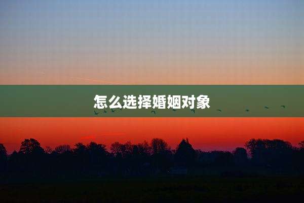 怎么选择婚姻对象