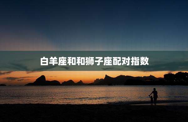 白羊座和和狮子座配对指数