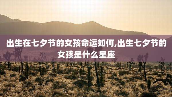 出生在七夕节的女孩命运如何,出生七夕节的女孩是什么星座