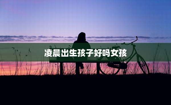 凌晨出生孩子好吗女孩