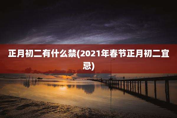 正月初二有什么禁(2021年春节正月初二宜忌)