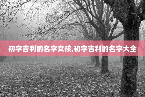 初字吉利的名字女孩,初字吉利的名字大全