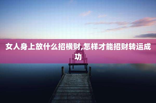女人身上放什么招横财,怎样才能招财转运成功