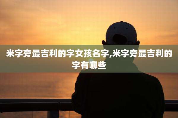 米字旁最吉利的字女孩名字,米字旁最吉利的字有哪些