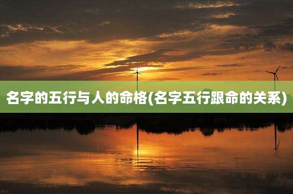 名字的五行与人的命格(名字五行跟命的关系)