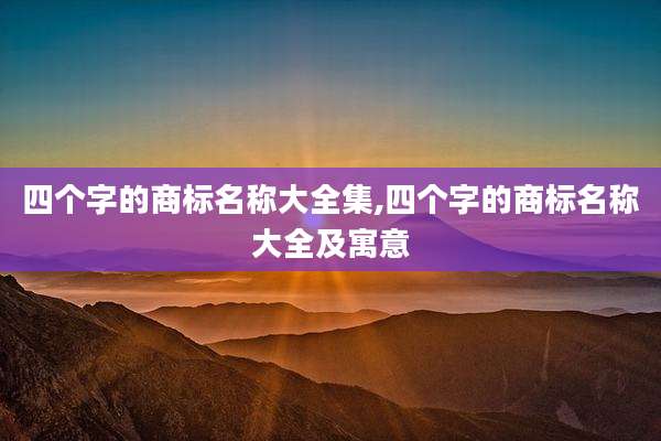 四个字的商标名称大全集,四个字的商标名称大全及寓意