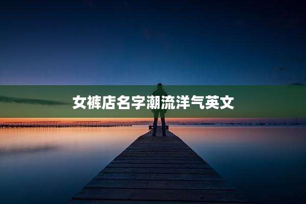 女裤店名字潮流洋气英文