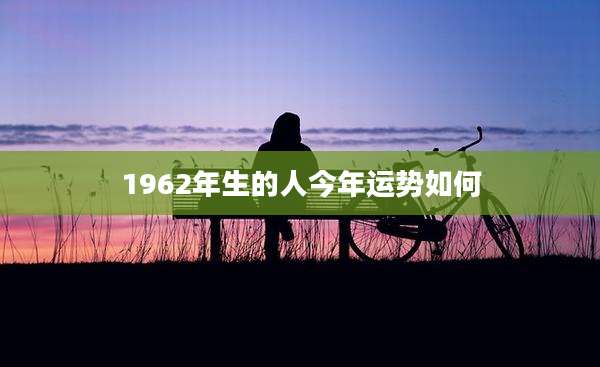 1962年生的人今年运势如何