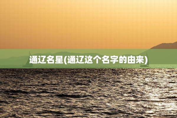 通辽名星(通辽这个名字的由来)