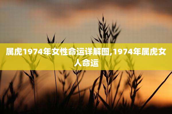 属虎1974年女性命运详解图,1974年属虎女人命运