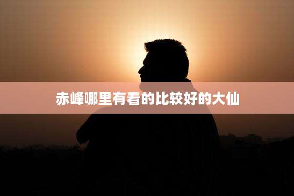 赤峰哪里有看的比较好的大仙