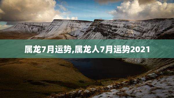 属龙7月运势,属龙人7月运势2021