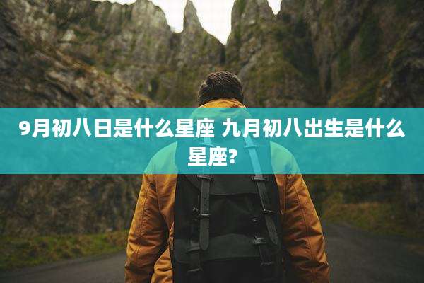 9月初八日是什么星座 九月初八出生是什么星座?