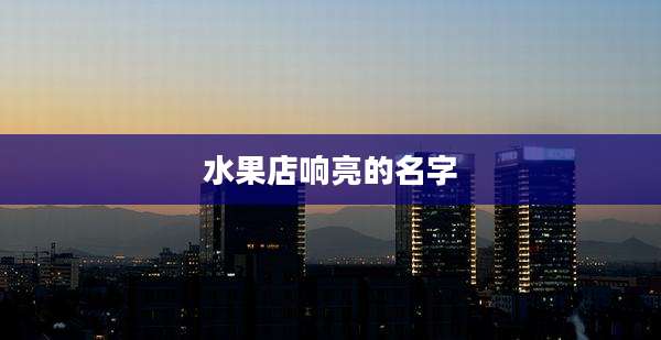 水果店响亮的名字