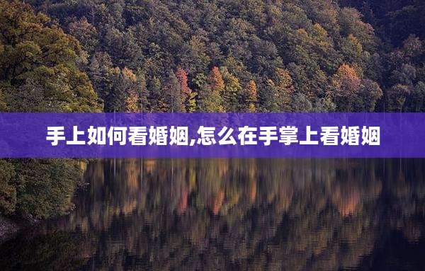 手上如何看婚姻,怎么在手掌上看婚姻