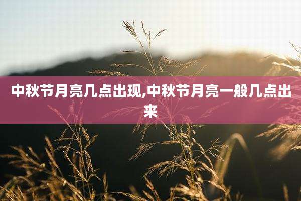 中秋节月亮几点出现,中秋节月亮一般几点出来