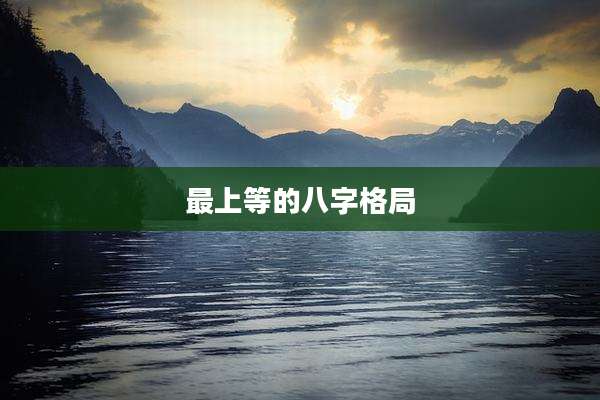 最上等的八字格局