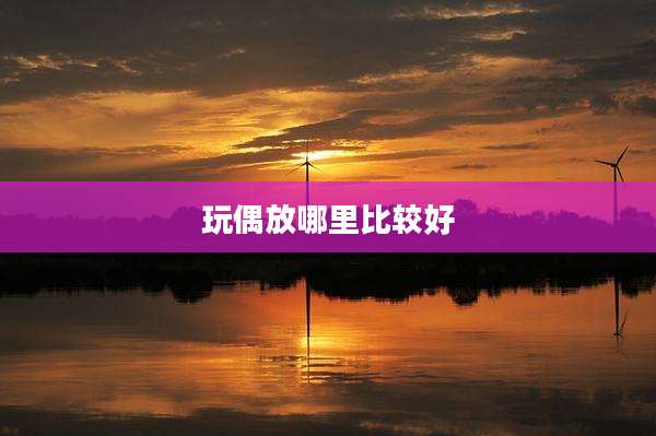 玩偶放哪里比较好