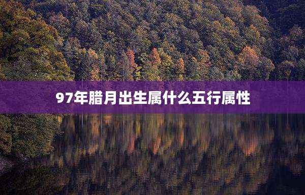 97年腊月出生属什么五行属性