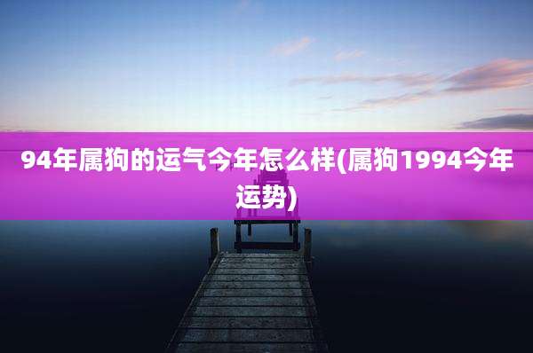 94年属狗的运气今年怎么样(属狗1994今年运势)