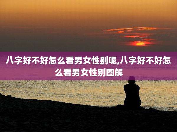 八字好不好怎么看男女性别呢,八字好不好怎么看男女性别图解