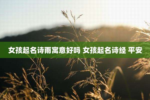 女孩起名诗雨寓意好吗 女孩起名诗经 平安