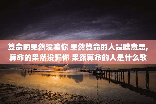 算命的果然没骗你 果然算命的人是啥意思,算命的果然没骗你 果然算命的人是什么歌