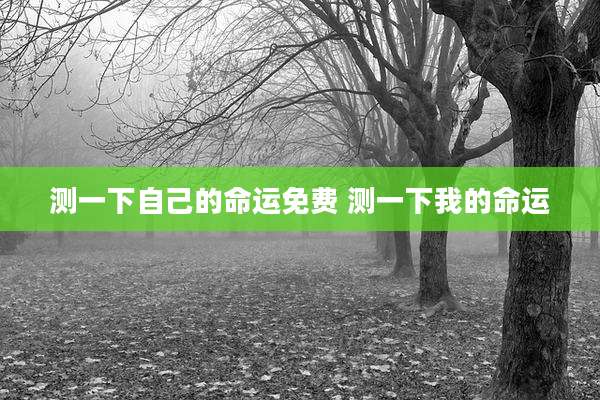 测一下自己的命运免费 测一下我的命运