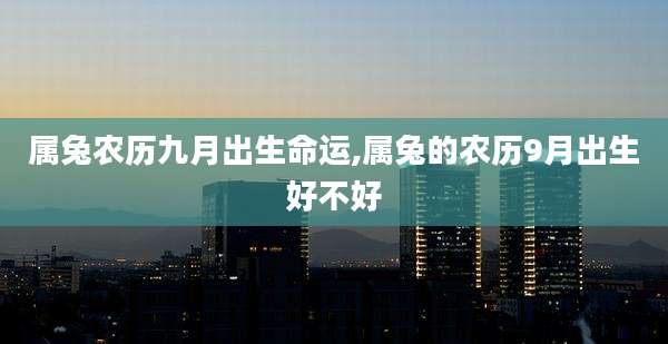 属兔农历九月出生命运,属兔的农历9月出生好不好
